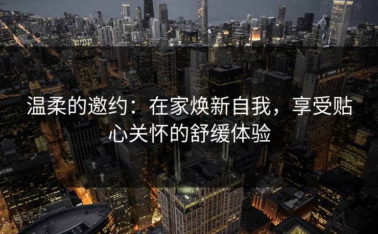 温柔的邀约：在家焕新自我，享受贴心关怀的舒缓体验
