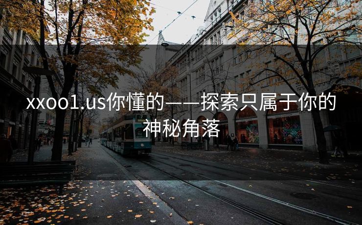 xxoo1.us你懂的——探索只属于你的神秘角落