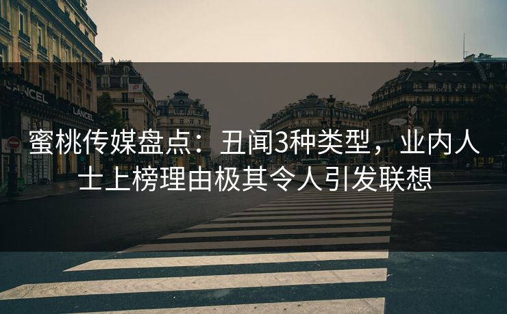 蜜桃传媒盘点：丑闻3种类型，业内人士上榜理由极其令人引发联想