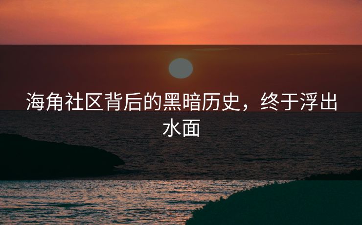 海角社区背后的黑暗历史，终于浮出水面