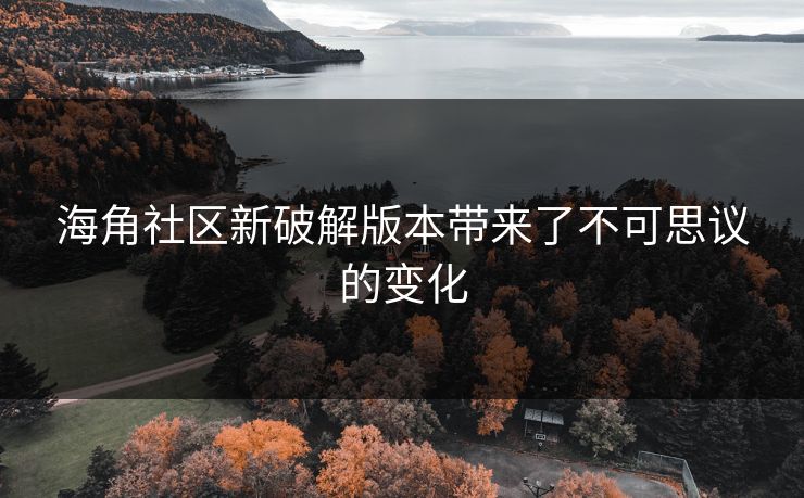 海角社区新破解版本带来了不可思议的变化
