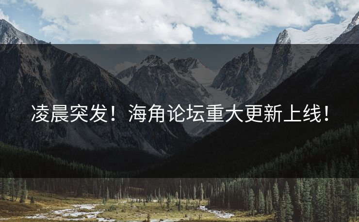 凌晨突发！海角论坛重大更新上线！