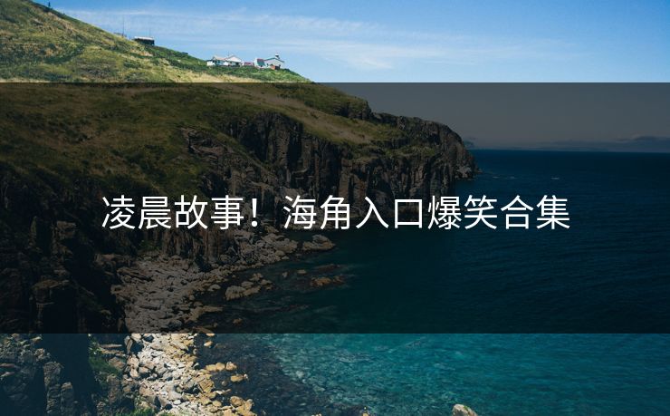 凌晨故事！海角入口爆笑合集
