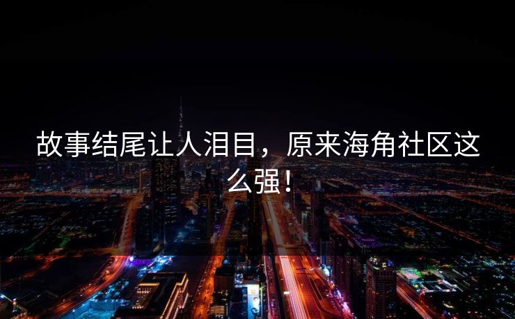 故事结尾让人泪目，原来海角社区这么强！