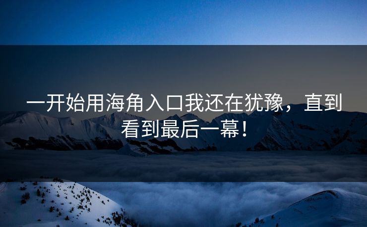 一开始用海角入口我还在犹豫，直到看到最后一幕！