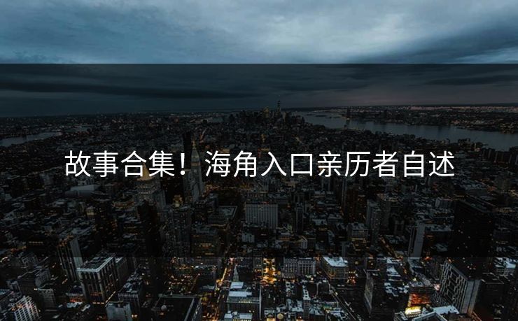 故事合集！海角入口亲历者自述