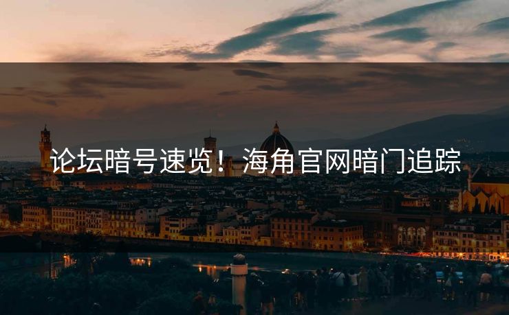 论坛暗号速览！海角官网暗门追踪
