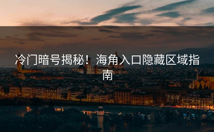 冷门暗号揭秘！海角入口隐藏区域指南