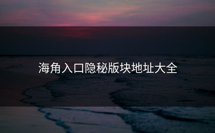 海角入口隐秘版块地址大全