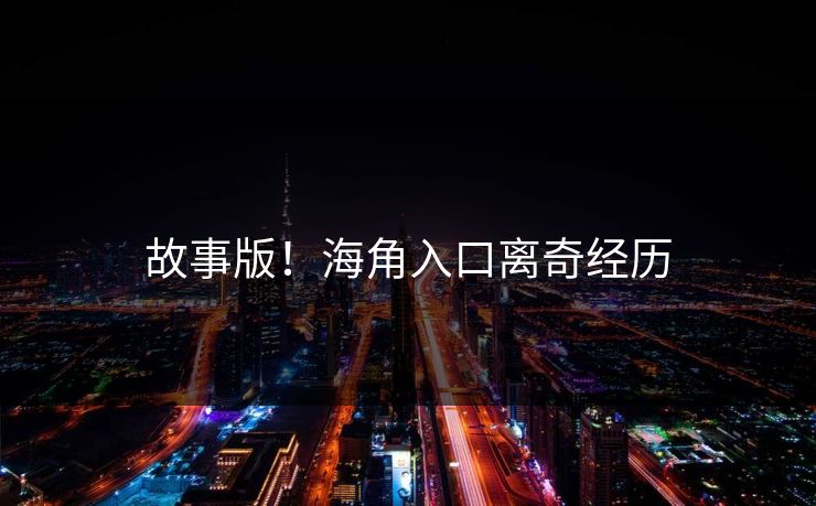 故事版！海角入口离奇经历