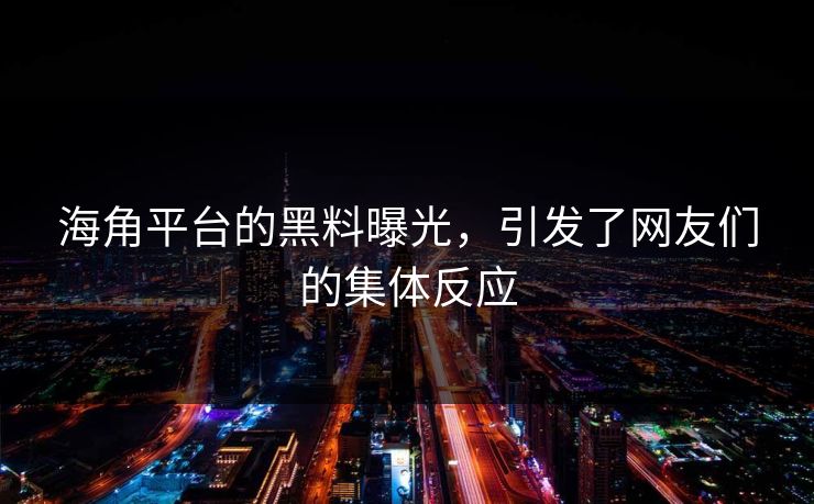 海角平台的黑料曝光，引发了网友们的集体反应