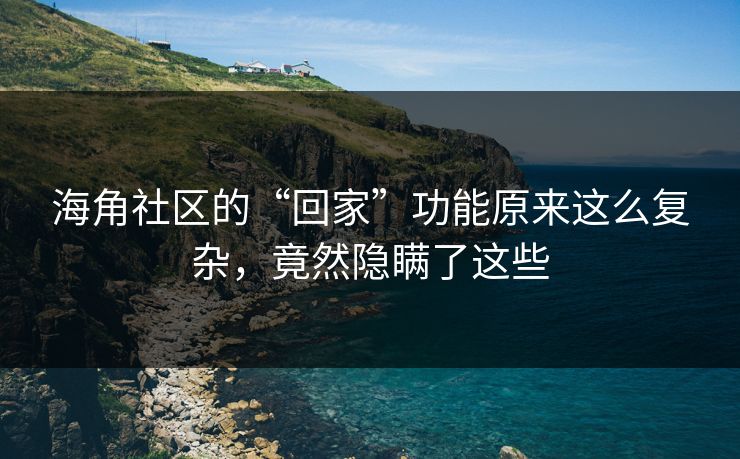 海角社区的“回家”功能原来这么复杂，竟然隐瞒了这些
