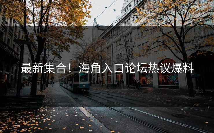 最新集合！海角入口论坛热议爆料